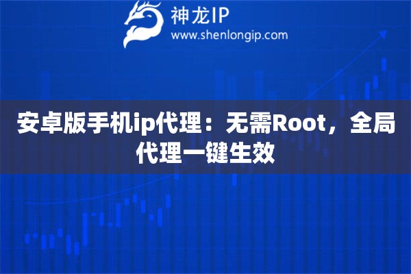 安卓版手機ip代理：無需Root，全局代理一鍵生效