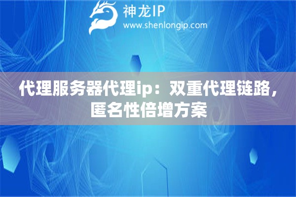 代理服務器代理ip：雙重代理鏈路，匿名性倍增方案