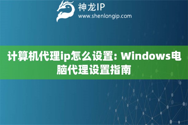 計算機代理ip怎么設置: Windows電腦代理設置指南