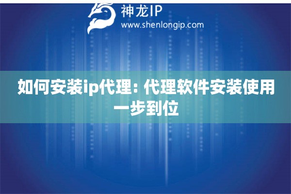 如何安裝ip代理: 代理軟件安裝使用一步到位
