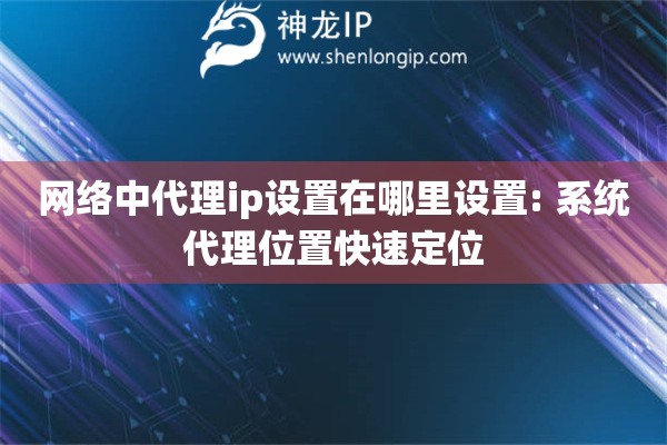 網絡中代理ip設置在哪里設置: 系統代理位置快速定位