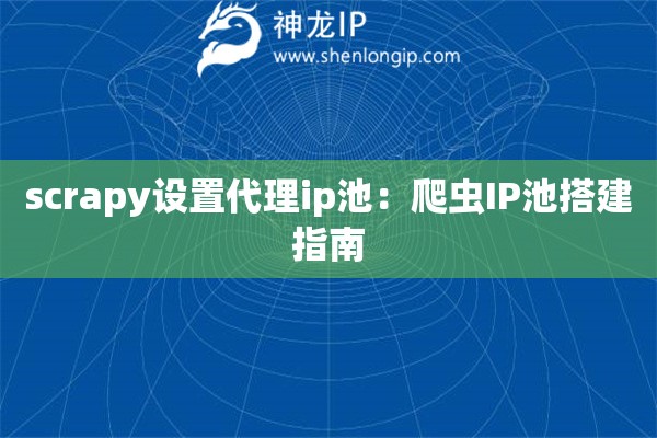 scrapy設置代理ip池：爬蟲IP池搭建指南