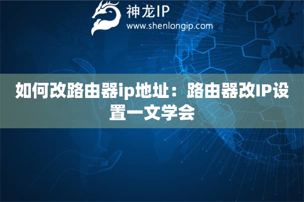 如何改路由器ip地址：路由器改IP設置一文學會