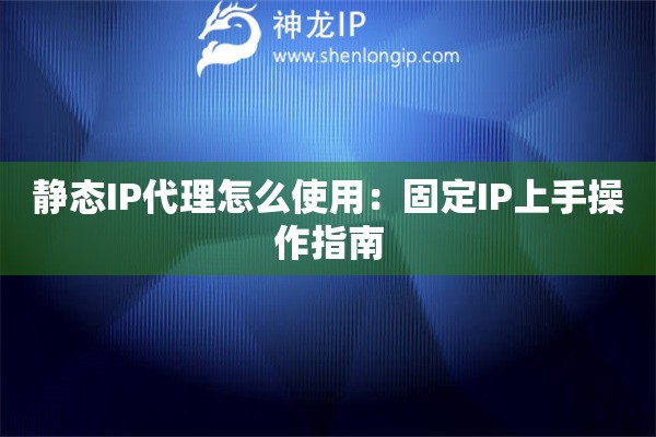 靜態(tài)IP代理怎么使用：固定IP上手操作指南