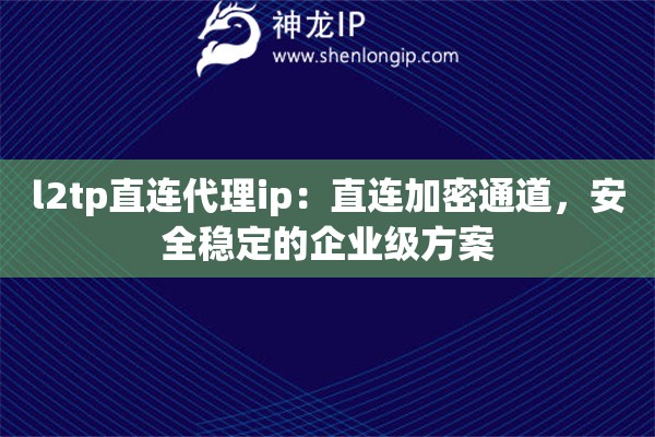 l2tp直連代理ip：直連加密通道，安全穩定的企業級方案