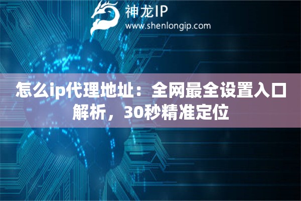 怎么ip代理地址：全網最全設置入口解析，30秒精準定位