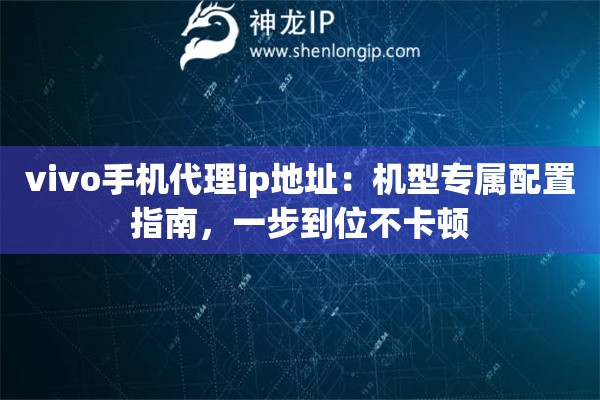 vivo手機代理ip地址：機型專屬配置指南，一步到位不卡頓