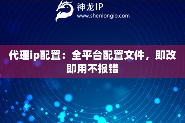 代理ip配置：全平臺配置文件，即改即用不報錯