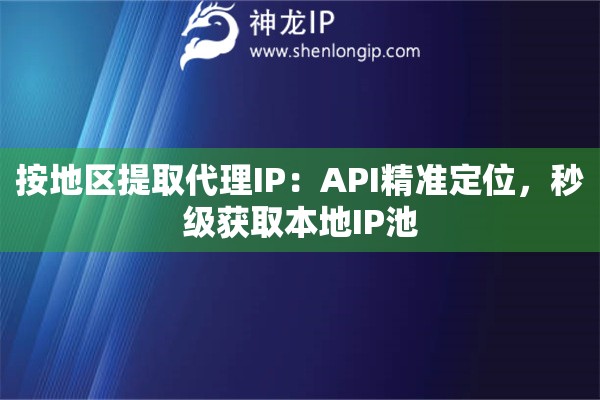 按地區(qū)提取代理IP：API精準定位，秒級獲取本地IP池