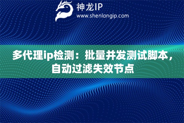 多代理ip檢測：批量并發測試腳本，自動過濾失效節點
