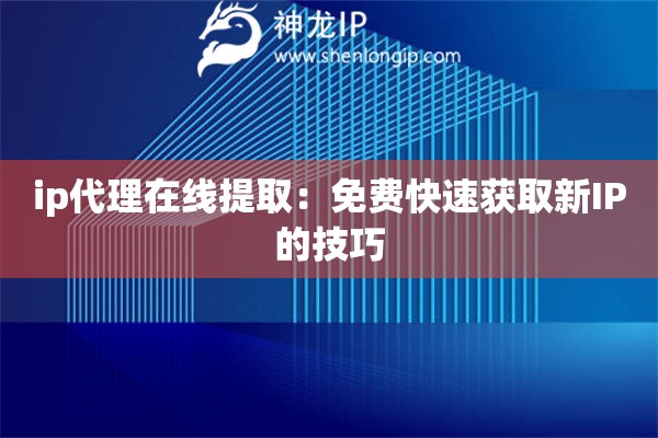 ip代理在線提取：免費(fèi)快速獲取新IP的技巧