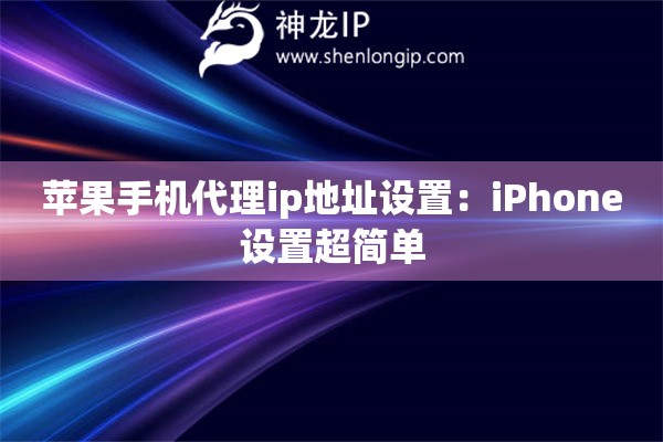 蘋果手機(jī)代理ip地址設(shè)置：iPhone設(shè)置超簡(jiǎn)單