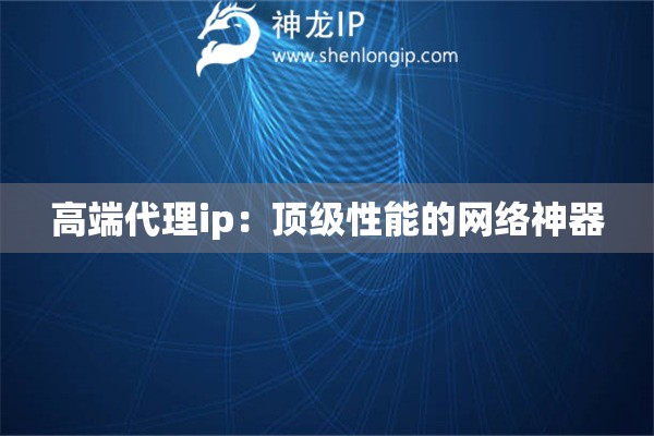 高端代理ip：頂級(jí)性能的網(wǎng)絡(luò)神器