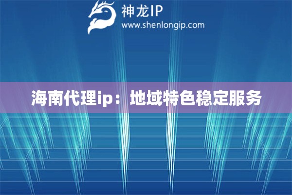 海南代理ip：地域特色穩定服務