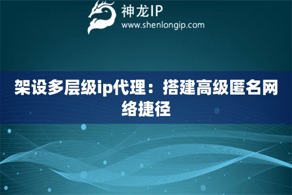 架設多層級ip代理：搭建高級匿名網絡捷徑