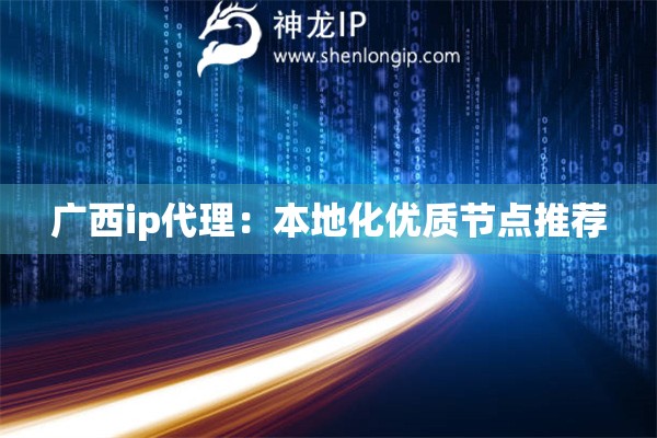 廣西ip代理：本地化優質節點推薦