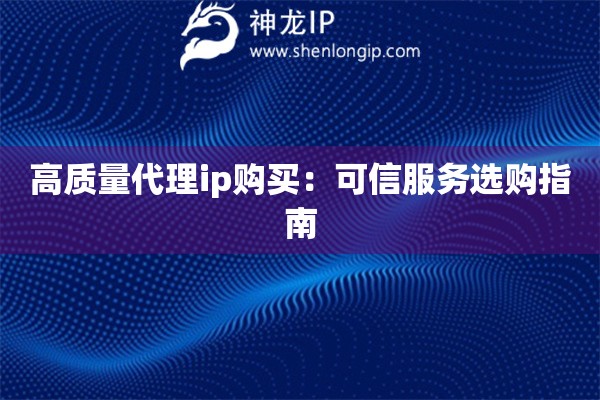 高質量代理ip購買：可信服務選購指南