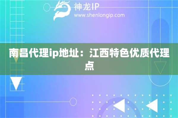 南昌代理ip地址：江西特色優(yōu)質(zhì)代理點(diǎn)