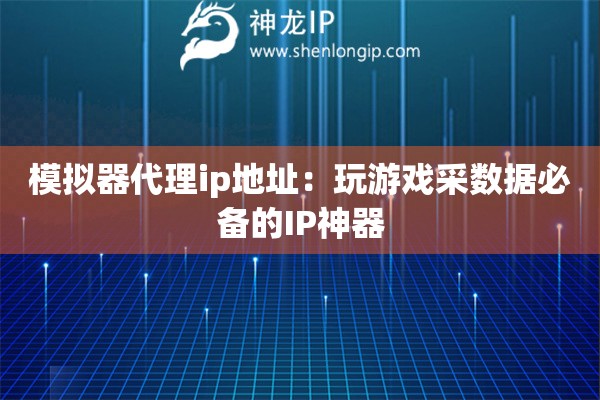 模擬器代理ip地址：玩游戲采數(shù)據(jù)必備的IP神器