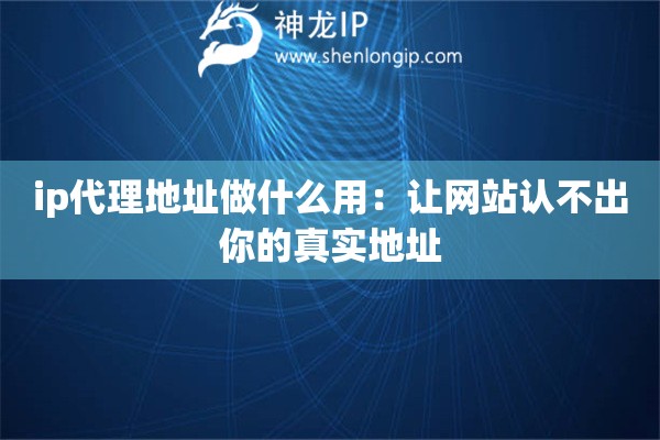 ip代理地址做什么用：讓網(wǎng)站認(rèn)不出你的真實(shí)地址