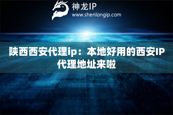 陜西西安代理ip：本地好用的西安IP代理地址來(lái)啦
