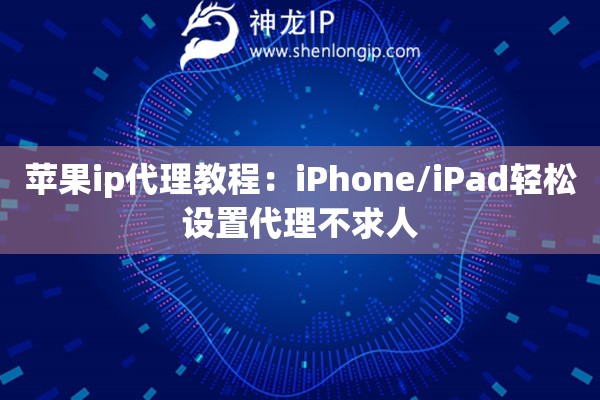 蘋果ip代理教程：iPhone/iPad輕松設置代理不求人