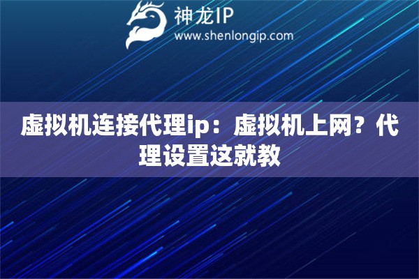 虛擬機(jī)連接代理ip：虛擬機(jī)上網(wǎng)？代理設(shè)置這就教