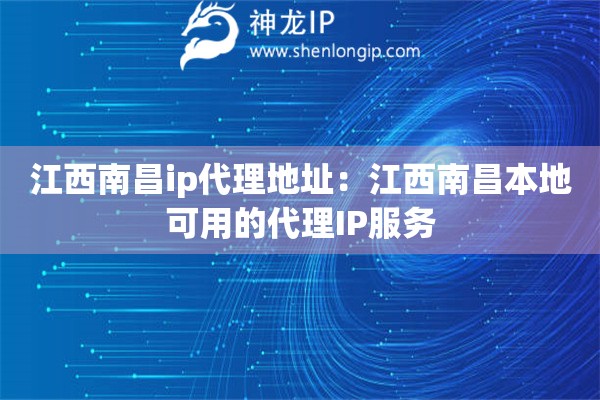 江西南昌ip代理地址：江西南昌本地可用的代理IP服務(wù)
