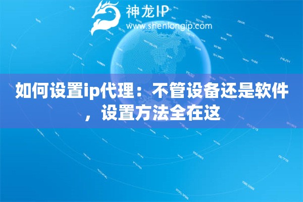 如何設(shè)置ip代理：不管設(shè)備還是軟件，設(shè)置方法全在這