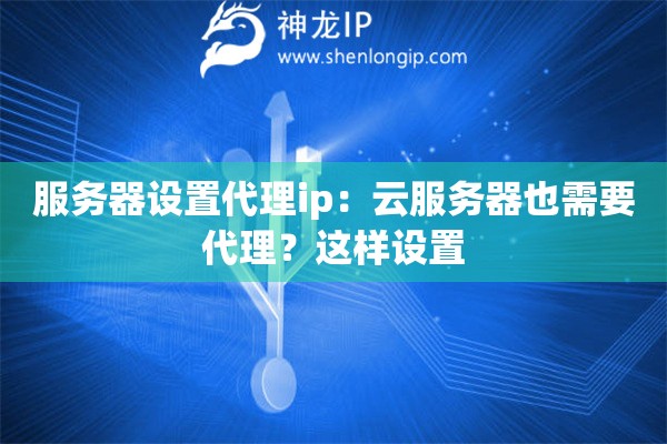 服務器設置代理ip：云服務器也需要代理？這樣設置