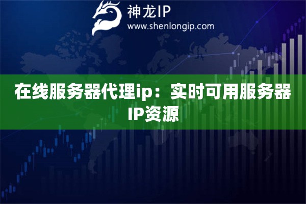 在線服務器代理ip：實時可用服務器IP資源