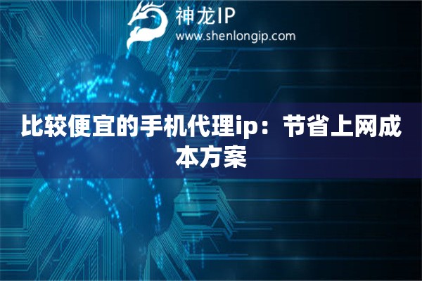 比較便宜的手機代理ip：節省上網成本方案