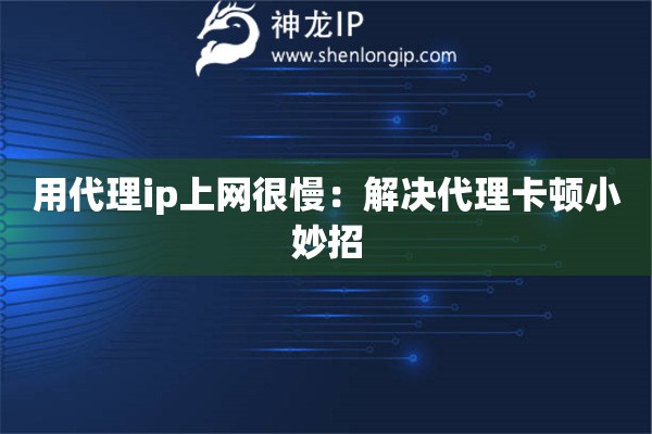 用代理ip上網很慢：解決代理卡頓小妙招