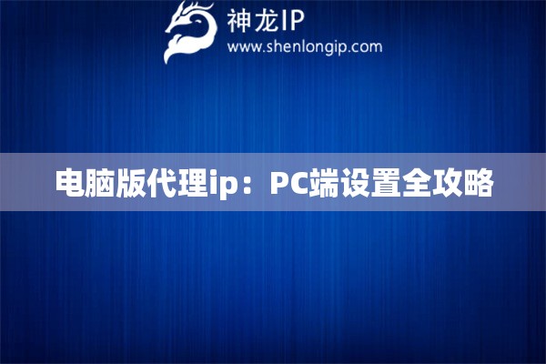 電腦版代理ip：PC端設置全攻略
