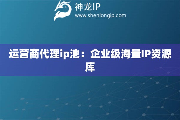 運營商代理ip池：企業級海量IP資源庫