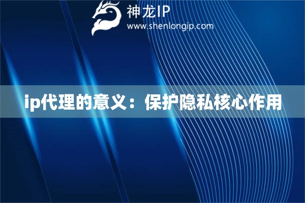 ip代理的意義：保護隱私核心作用