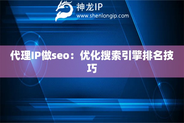 代理IP做seo：優化搜索引擎排名技巧
