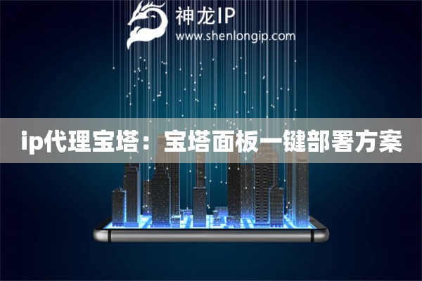 ip代理寶塔：寶塔面板一鍵部署方案