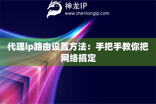 代理ip路由設置方法：手把手教你把網絡搞定