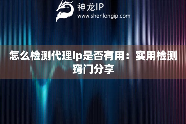 怎么檢測(cè)代理ip是否有用：實(shí)用檢測(cè)竅門分享