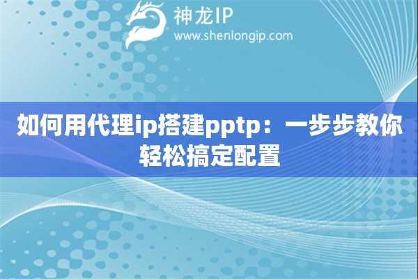 如何用代理ip搭建pptp：一步步教你輕松搞定配置