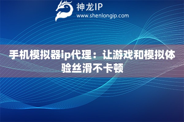 手機(jī)模擬器ip代理：讓游戲和模擬體驗(yàn)絲滑不卡頓