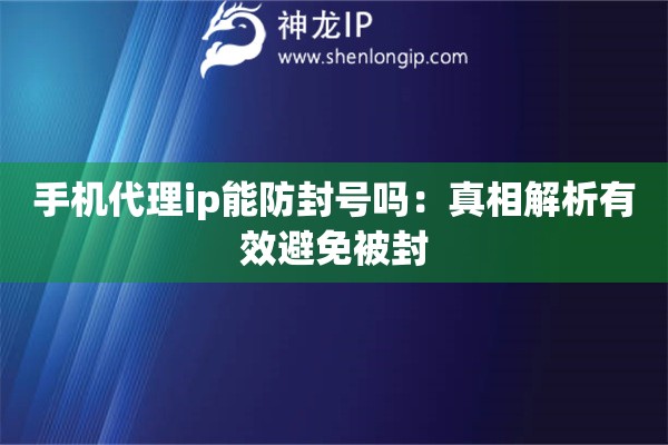 手機代理ip能防封號嗎：真相解析有效避免被封