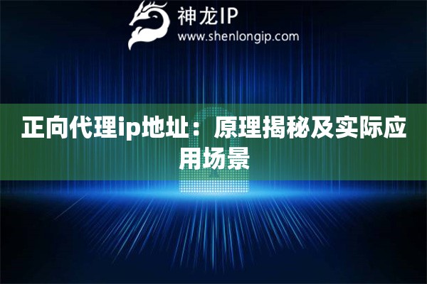 正向代理ip地址：原理揭秘及實際應用場景