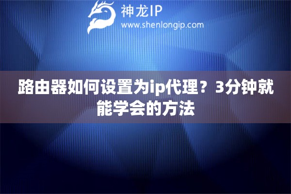 路由器如何設置為ip代理？3分鐘就能學會的方法
