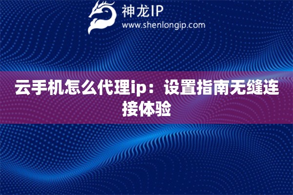 云手機怎么代理ip：設置指南無縫連接體驗