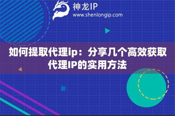 如何提取代理ip：分享幾個高效獲取代理IP的實用方法