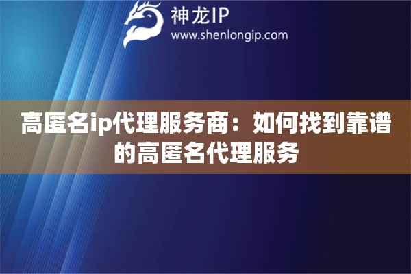 高匿名ip代理服務商：如何找到靠譜的高匿名代理服務