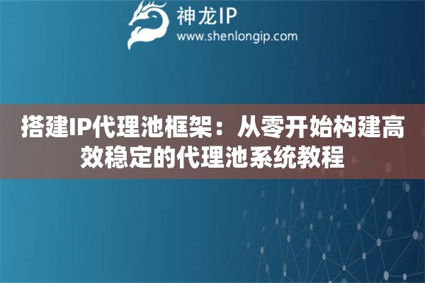 搭建IP代理池框架：從零開始構建高效穩定的代理池系統教程