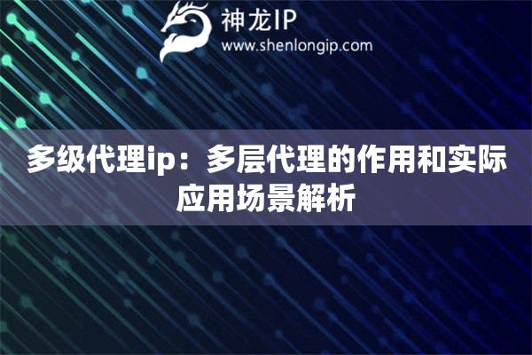 多級代理ip：多層代理的作用和實(shí)際應(yīng)用場景解析